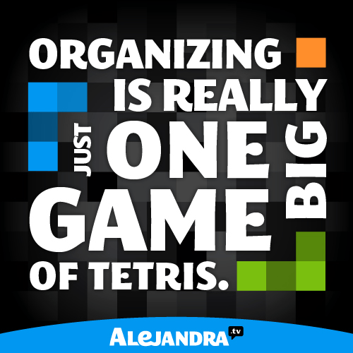 Organizing is Really Just One Big Game of Tetris